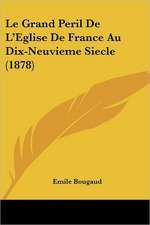 Le Grand Peril De L'Eglise De France Au Dix-Neuvieme Siecle (1878)