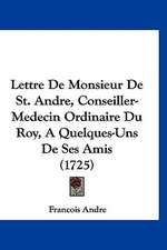 Lettre De Monsieur De St. Andre, Conseiller-Medecin Ordinaire Du Roy, A Quelques-Uns De Ses Amis (1725)