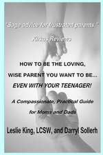 How to Be the Loving, Wise Parent You Want to Be...Even with Your Teenager!