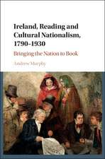 Ireland, Reading and Cultural Nationalism, 1790–1930: Bringing the Nation to Book