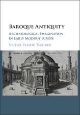 Baroque Antiquity: Archaeological Imagination in Early Modern Europe