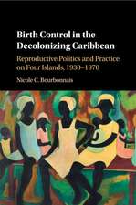 Birth Control in the Decolonizing Caribbean: Reproductive Politics and Practice on Four Islands, 1930–1970