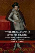 Writing the Monarch in Jacobean England: Jonson, Donne, Shakespeare and the Works of King James