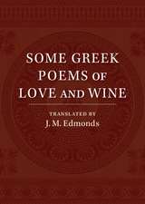 Some Greek Poems of Love and Wine: Being a Further Selection from the Little Things of Greek Poetry Made and Translated into English