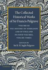 The Collected Historical Works of Sir Francis Palgrave, K.H.: Volume 3: The History of Normany and of England, Volume 3