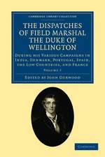 The Dispatches of Field Marshal the Duke of Wellington: During his Various Campaigns in India, Denmark, Portugal, Spain, the Low Countries, and France