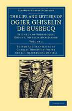 The Life and Letters of Ogier Ghiselin de Busbecq: Seigneur of Bousbecque, Knight, Imperial Ambassador