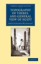 Topography of Thebes, and General View of Egypt: Being a Short Account of the Principal Objects Worthy of Notice in the Valley of the Nile