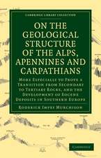 On the Geological Structure of the Alps, Apennines and Carpathians: More Especially to Prove a Transition from Secondary to Tertiary Rocks, and the Development of Eocene Deposits in Southern Europe