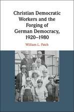 Christian Democratic Workers and the Forging of German Democracy, 1920–1980