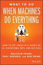 What to Do When Machines Do Everything – How to Get Ahead in a World of AI, Algorithms, Bots, and Big Data