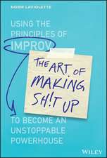 The Art of Making Sh!t Up – Using the Principles of Improv to Become an Unstoppable Powerhouse