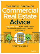 The Encyclopedia of Commercial Real Estate Advice – How to Add Value When Buying, Selling, Repositioning, Developing, Financing, and Managing