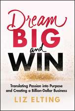 Dream Big and Win – Translating Passion into Purpose and Creating a Billion–Dollar Business