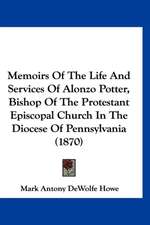 Memoirs Of The Life And Services Of Alonzo Potter, Bishop Of The Protestant Episcopal Church In The Diocese Of Pennsylvania (1870)