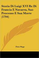 Storia Di Luigi XVI Re Di Francia E Navarra, Suo Processo E Sua Morte (1794)