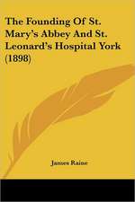 The Founding Of St. Mary's Abbey And St. Leonard's Hospital York (1898)