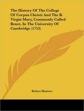 The History Of The College Of Corpus Christi And The B. Virgin Mary, Commonly Called Benet, In The University Of Cambridge (1753)