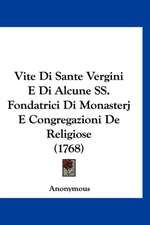 Vite Di Sante Vergini E Di Alcune SS. Fondatrici Di Monasterj E Congregazioni De Religiose (1768)