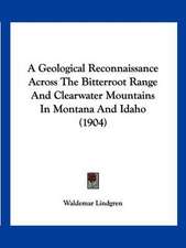 A Geological Reconnaissance Across The Bitterroot Range And Clearwater Mountains In Montana And Idaho (1904)