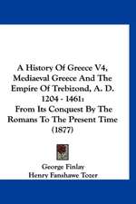 A History Of Greece V4, Mediaeval Greece And The Empire Of Trebizond, A. D. 1204 - 1461