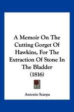 A Memoir On The Cutting Gorget Of Hawkins, For The Extraction Of Stone In The Bladder (1816)