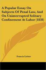 A Popular Essay On Subjects Of Penal Law, And On Uninterrupted Solitary Confinement At Labor (1838)