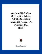 Account Of A Copy Of The First Edition Of The Speculum Majus Of Vincent De Deauvais, 1473 (1885)