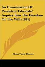 An Examination Of President Edwards' Inquiry Into The Freedom Of The Will (1845)