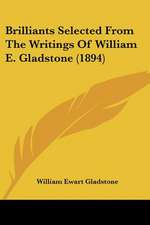 Brilliants Selected From The Writings Of William E. Gladstone (1894)