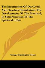 The Incarnation Of Our Lord, As It Teaches Humiliation; The Development Of The Practical, In Subordination To The Spiritual (1856)