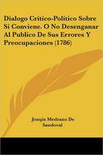 Dialogo Critico-Politico Sobre Si Conviene. O No Desenganar Al Publico De Sus Errores Y Preocupaciones (1786)