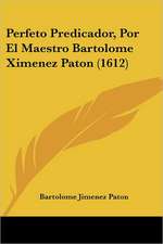 Perfeto Predicador, Por El Maestro Bartolome Ximenez Paton (1612)