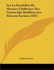 Sur La Possibilite De Mesurer L'Influence Des Causes Qui Modifient Les Elemens Sociaux (1832)