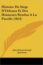 Histoire Du Siege D'Orleans Et Des Honneurs Rendus A La Pucelle (1854)