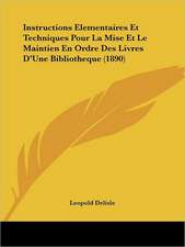 Instructions Elementaires Et Techniques Pour La Mise Et Le Maintien En Ordre Des Livres D'Une Bibliotheque (1890)