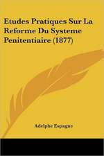 Etudes Pratiques Sur La Reforme Du Systeme Penitentiaire (1877)