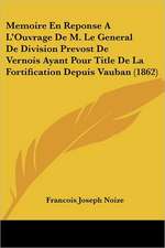 Memoire En Reponse A L'Ouvrage De M. Le General De Division Prevost De Vernois Ayant Pour Title De La Fortification Depuis Vauban (1862)