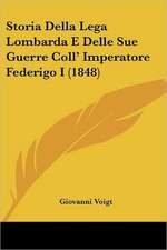 Storia Della Lega Lombarda E Delle Sue Guerre Coll' Imperatore Federigo I (1848)