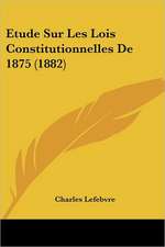 Etude Sur Les Lois Constitutionnelles De 1875 (1882)