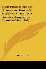 Etude Pratique Sur Les Colonies Anciennes Et Modernes Et Sur Leurs Grandes Compagnies Commerciales (1898)