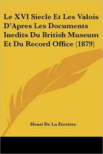 Le XVI Siecle Et Les Valois D'Apres Les Documents Inedits Du British Museum Et Du Record Office (1879)