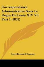 Correspondance Administrative Sous Le Regne De Louis XIV V3, Part 1 (1852)