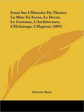 Essai Sur L'Histoire Du Theatre La Mise En Scene, Le Decor, Le Costume, L'Architecture, L'Elclairage, L'Hygiene (1893)