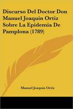 Discurso Del Doctor Don Manuel Joaquin Ortiz Sobre La Epidemia De Pamplona (1789)