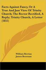 Facts Against Fancy, Or A True And Just View Of Trinity Church; The Rector Rectified, A Reply; Trinity Church, A Letter (1855)