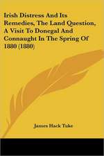 Irish Distress And Its Remedies, The Land Question, A Visit To Donegal And Connaught In The Spring Of 1880 (1880)