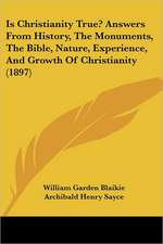 Is Christianity True? Answers From History, The Monuments, The Bible, Nature, Experience, And Growth Of Christianity (1897)