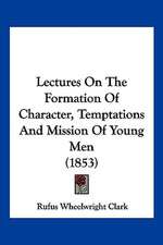 Lectures On The Formation Of Character, Temptations And Mission Of Young Men (1853)