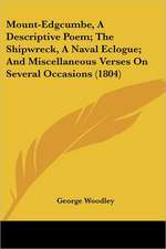 Mount-Edgcumbe, A Descriptive Poem; The Shipwreck, A Naval Eclogue; And Miscellaneous Verses On Several Occasions (1804)